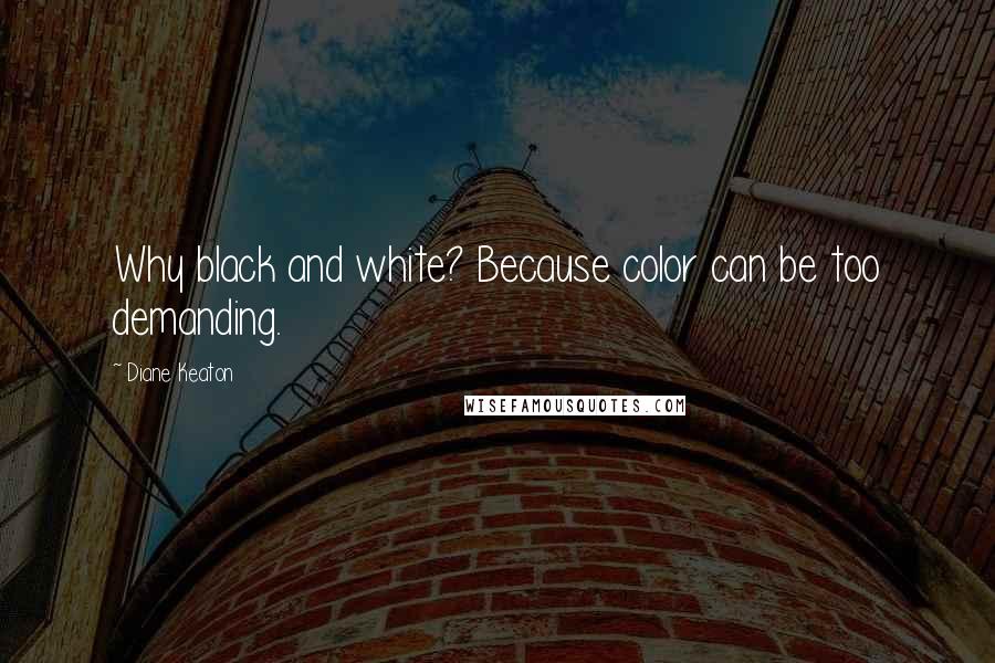 Diane Keaton quotes: Why black and white? Because color can be too demanding.