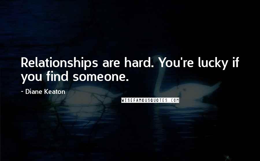 Diane Keaton quotes: Relationships are hard. You're lucky if you find someone.