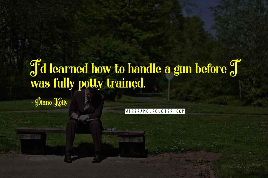 Diane Kelly quotes: I'd learned how to handle a gun before I was fully potty trained.