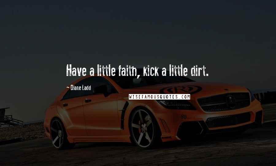 Diane Ladd quotes: Have a little faith, kick a little dirt.