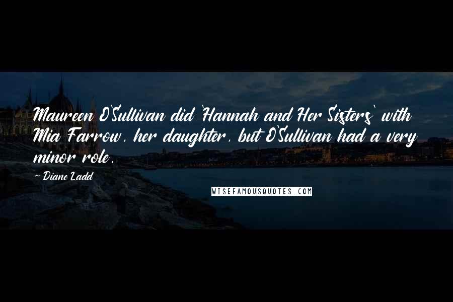 Diane Ladd quotes: Maureen O'Sullivan did 'Hannah and Her Sisters' with Mia Farrow, her daughter, but O'Sullivan had a very minor role.