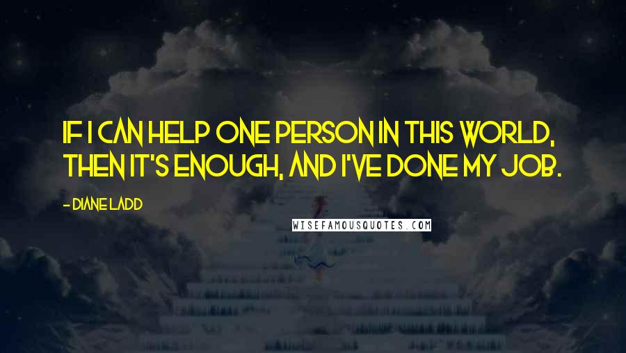 Diane Ladd quotes: If I can help one person in this world, then it's enough, and I've done my job.