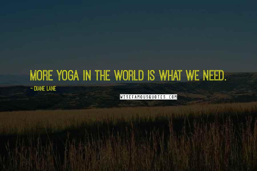 Diane Lane quotes: More yoga in the world is what we need.