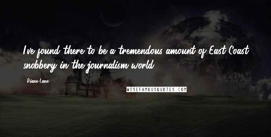 Diane Lane quotes: I've found there to be a tremendous amount of East Coast snobbery in the journalism world.