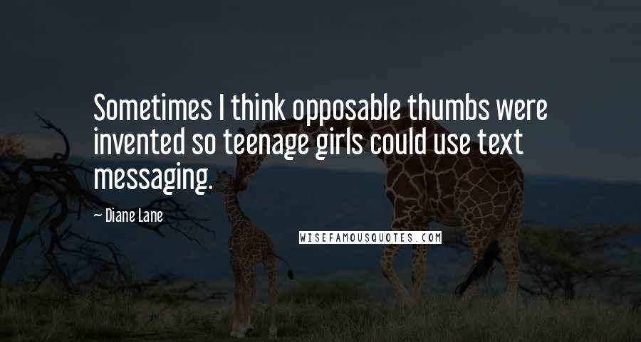 Diane Lane quotes: Sometimes I think opposable thumbs were invented so teenage girls could use text messaging.