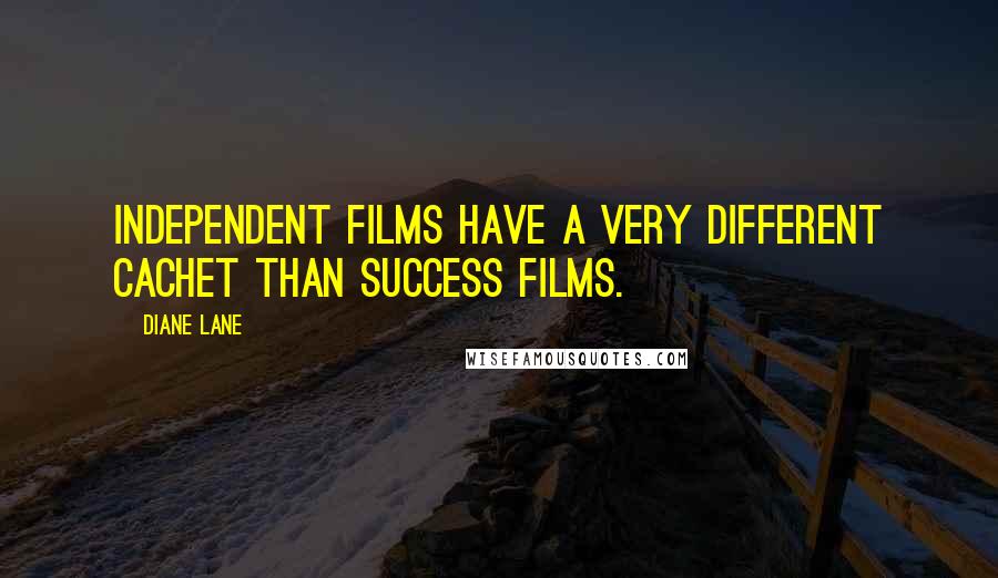 Diane Lane quotes: Independent films have a very different cachet than success films.