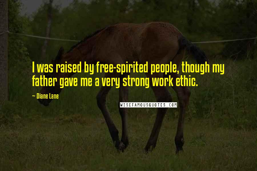 Diane Lane quotes: I was raised by free-spirited people, though my father gave me a very strong work ethic.