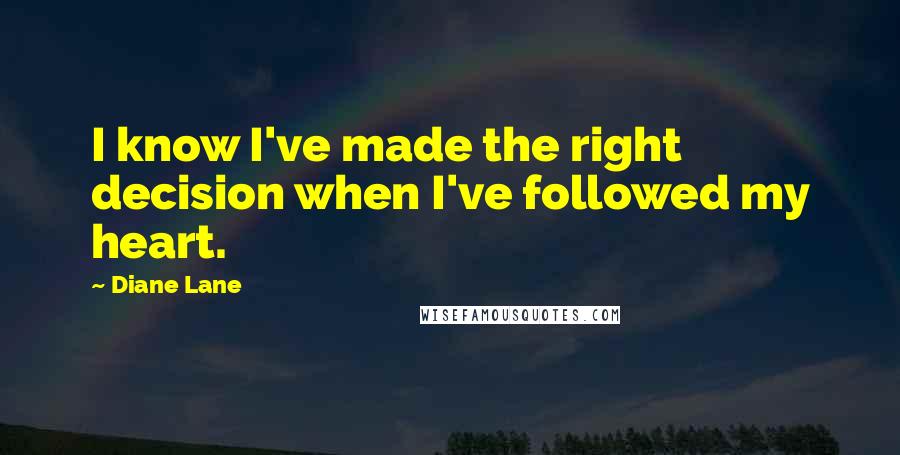 Diane Lane quotes: I know I've made the right decision when I've followed my heart.