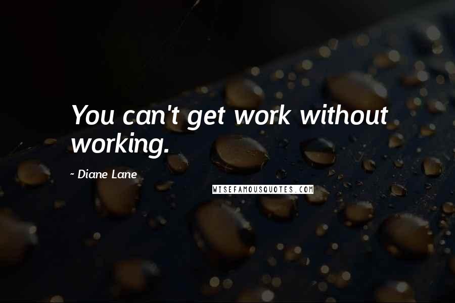 Diane Lane quotes: You can't get work without working.