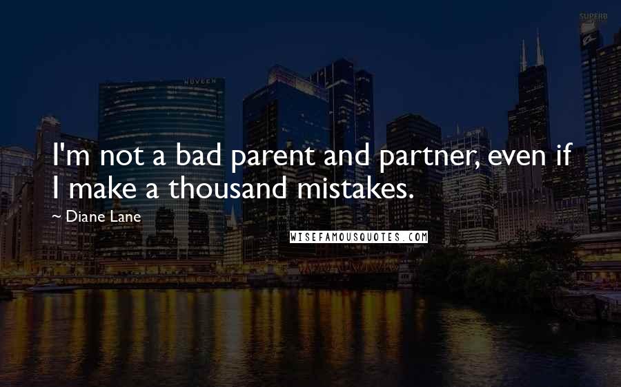 Diane Lane quotes: I'm not a bad parent and partner, even if I make a thousand mistakes.