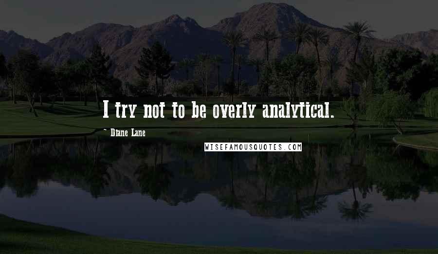 Diane Lane quotes: I try not to be overly analytical.
