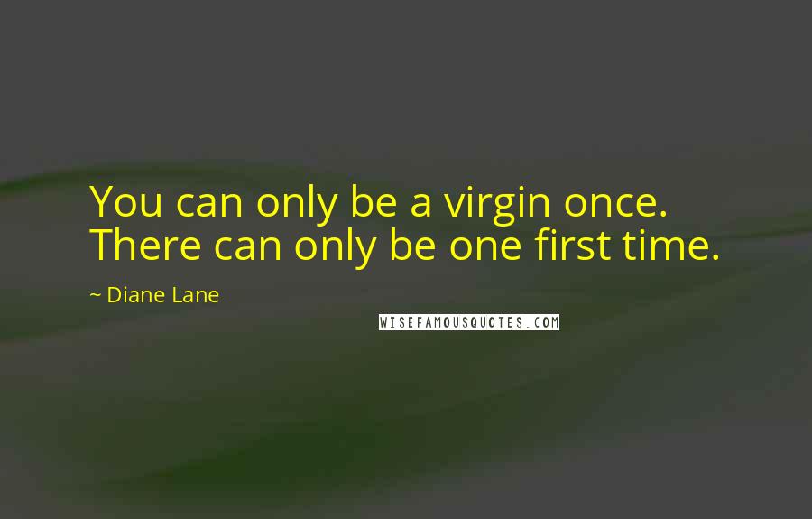Diane Lane quotes: You can only be a virgin once. There can only be one first time.