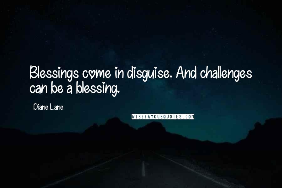 Diane Lane quotes: Blessings come in disguise. And challenges can be a blessing.