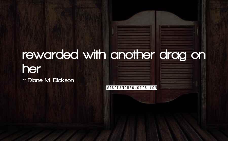 Diane M. Dickson quotes: rewarded with another drag on her