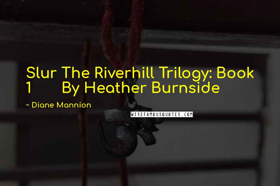 Diane Mannion quotes: Slur The Riverhill Trilogy: Book 1 By Heather Burnside