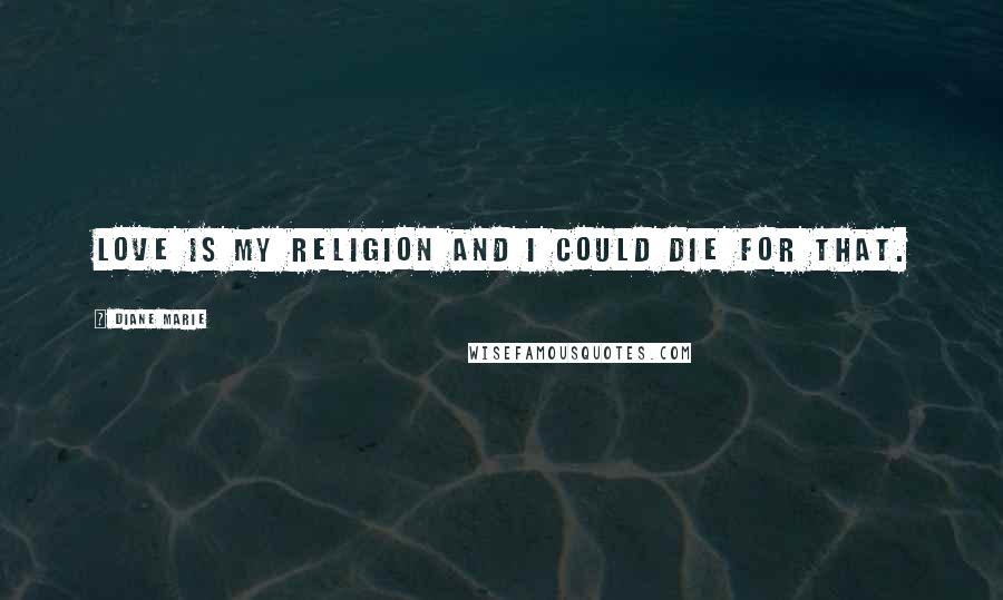 Diane Marie quotes: Love is my religion and I could die for that.