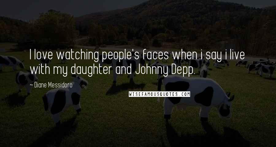 Diane Messidoro quotes: I love watching people's faces when i say i live with my daughter and Johnny Depp.