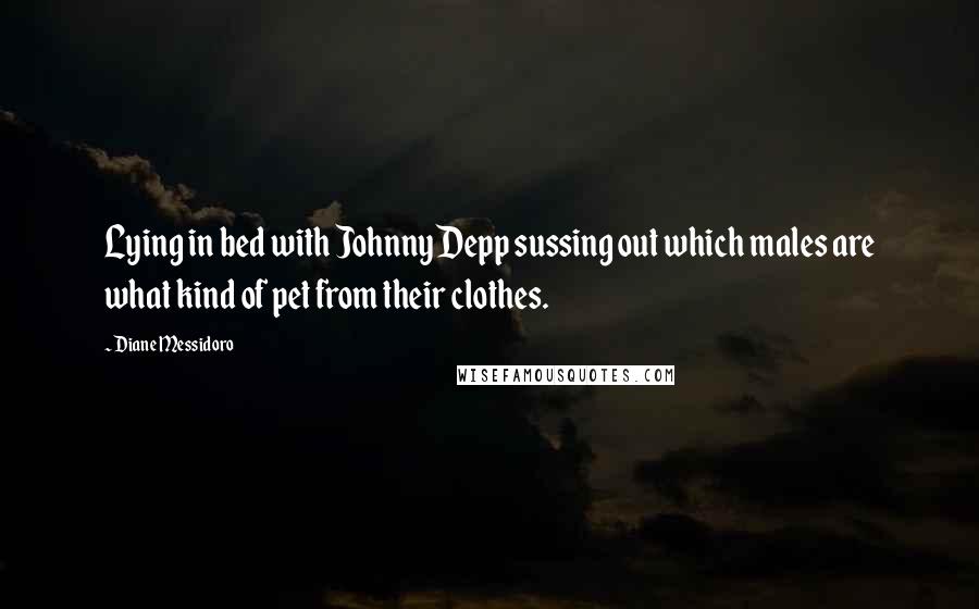 Diane Messidoro quotes: Lying in bed with Johnny Depp sussing out which males are what kind of pet from their clothes.