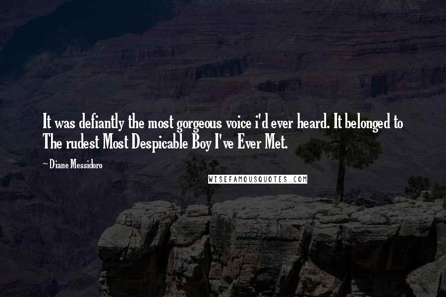 Diane Messidoro quotes: It was defiantly the most gorgeous voice i'd ever heard. It belonged to The rudest Most Despicable Boy I've Ever Met.