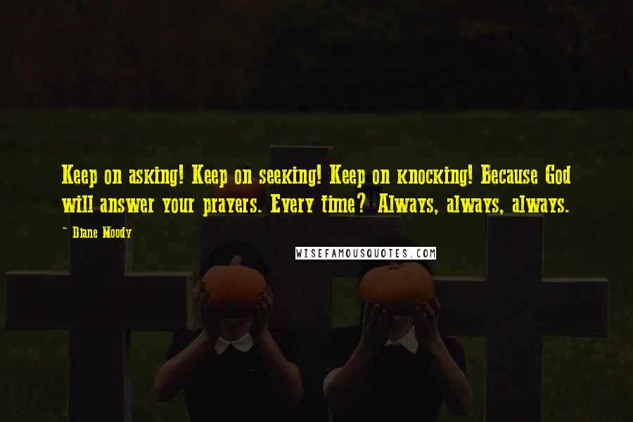 Diane Moody quotes: Keep on asking! Keep on seeking! Keep on knocking! Because God will answer your prayers. Every time? Always, always, always.