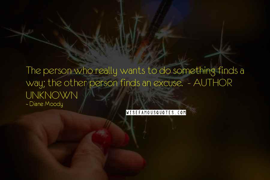 Diane Moody quotes: The person who really wants to do something finds a way; the other person finds an excuse. - AUTHOR UNKNOWN