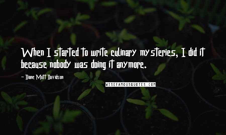 Diane Mott Davidson quotes: When I started to write culinary mysteries, I did it because nobody was doing it anymore.