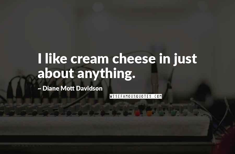 Diane Mott Davidson quotes: I like cream cheese in just about anything.