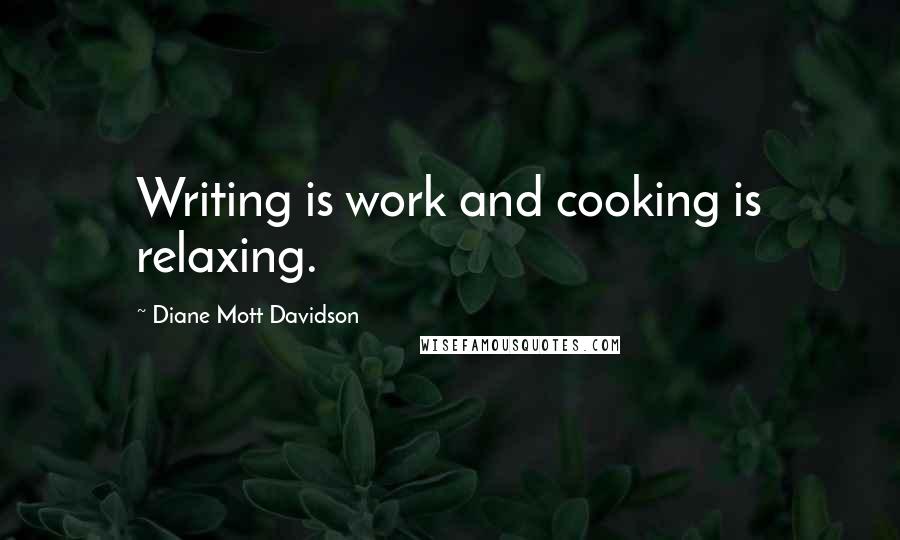 Diane Mott Davidson quotes: Writing is work and cooking is relaxing.