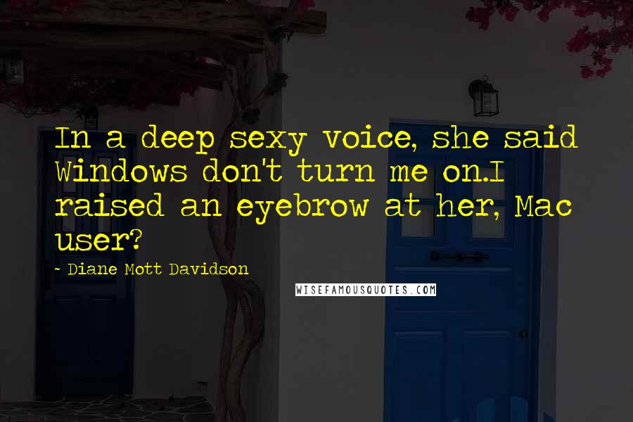 Diane Mott Davidson quotes: In a deep sexy voice, she said Windows don't turn me on.I raised an eyebrow at her, Mac user?