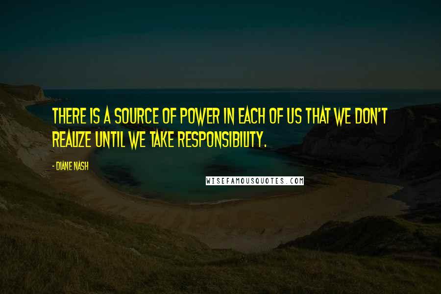 Diane Nash quotes: There is a source of power in each of us that we don't realize until we take responsibility.