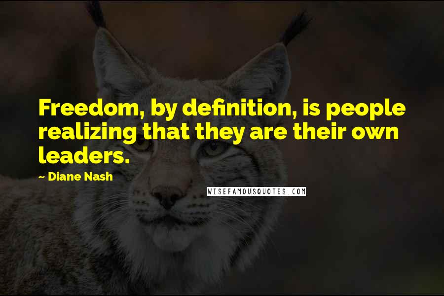 Diane Nash quotes: Freedom, by definition, is people realizing that they are their own leaders.