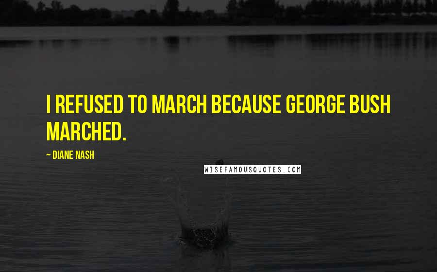 Diane Nash quotes: I refused to march because George Bush marched.