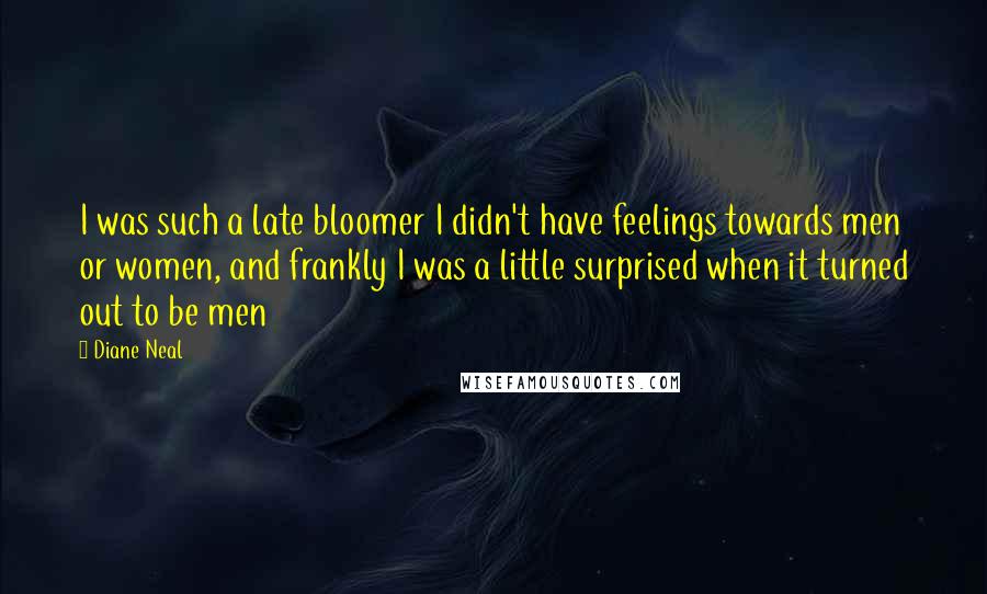 Diane Neal quotes: I was such a late bloomer I didn't have feelings towards men or women, and frankly I was a little surprised when it turned out to be men Diane Neal quotes: I was such a late bloomer I didn't have feelings towards men or women, and frankly I was a little surprised when it turned out to be men