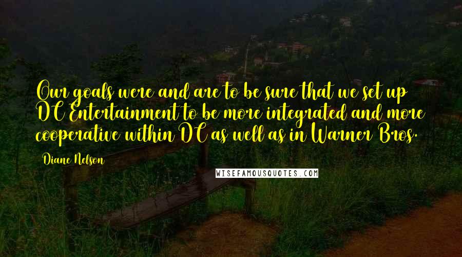 Diane Nelson quotes: Our goals were and are to be sure that we set up DC Entertainment to be more integrated and more cooperative within DC as well as in Warner Bros.