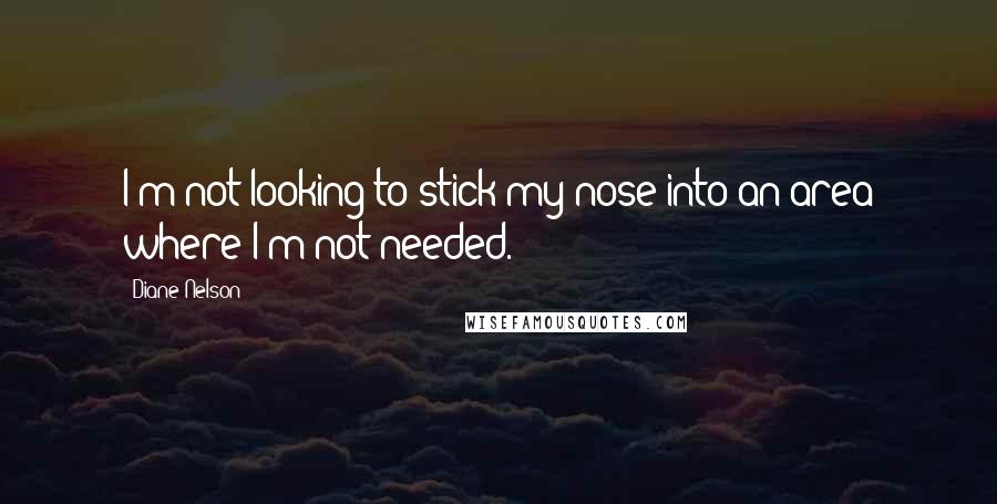 Diane Nelson quotes: I'm not looking to stick my nose into an area where I'm not needed.