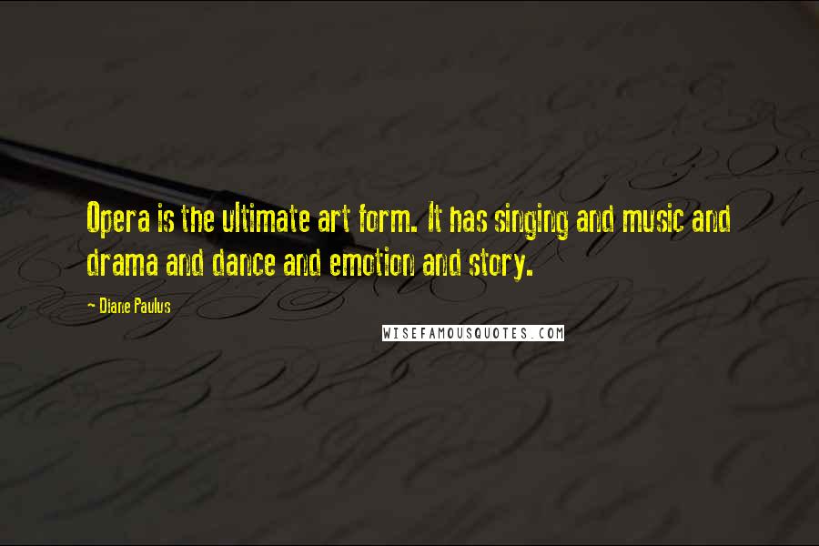 Diane Paulus quotes: Opera is the ultimate art form. It has singing and music and drama and dance and emotion and story.