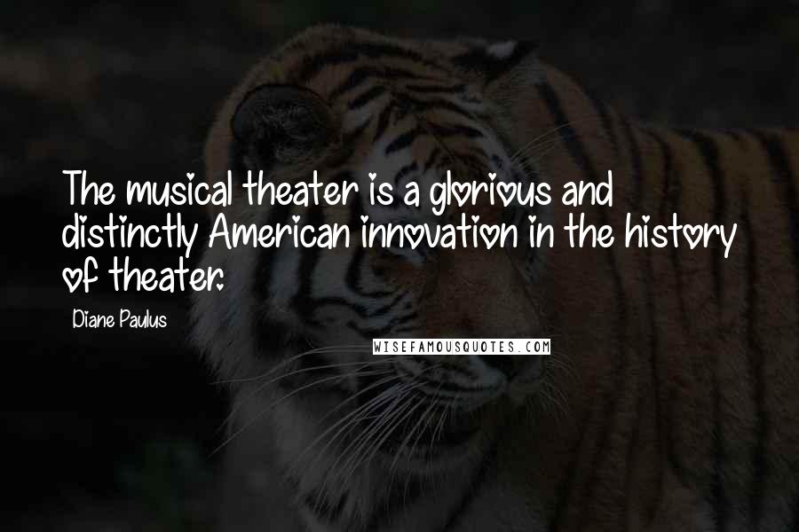 Diane Paulus quotes: The musical theater is a glorious and distinctly American innovation in the history of theater.