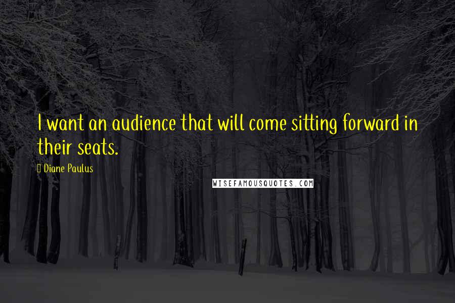 Diane Paulus quotes: I want an audience that will come sitting forward in their seats.