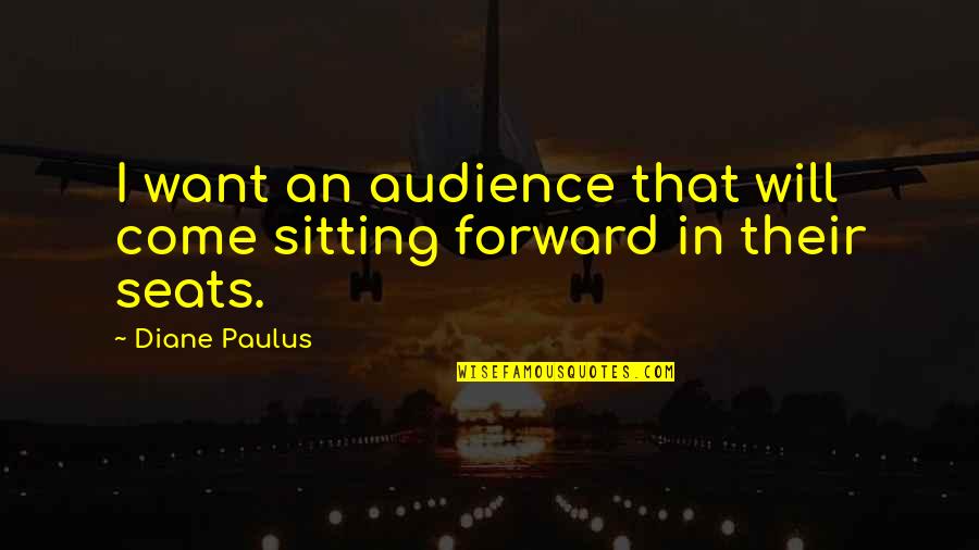 Diane Paulus Quotes By Diane Paulus: I want an audience that will come sitting