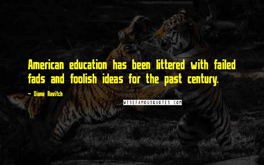 Diane Ravitch quotes: American education has been littered with failed fads and foolish ideas for the past century.