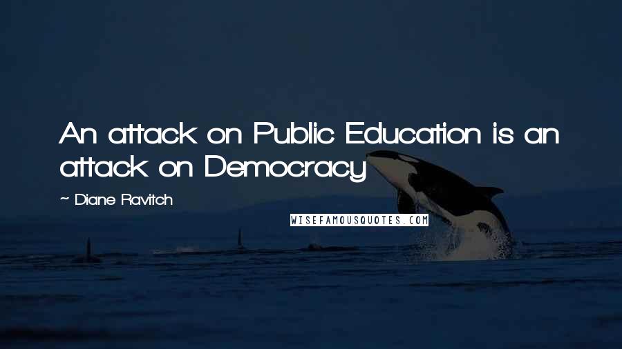 Diane Ravitch quotes: An attack on Public Education is an attack on Democracy