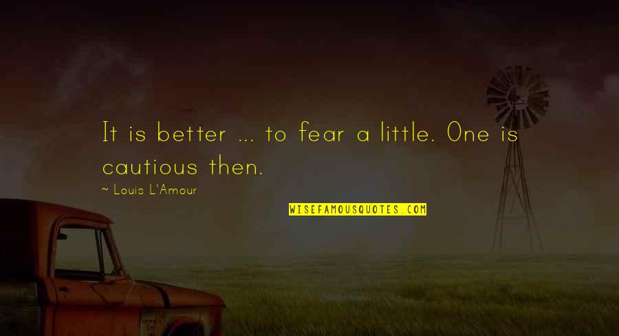 Diane Rehm Quotes By Louis L'Amour: It is better ... to fear a little.