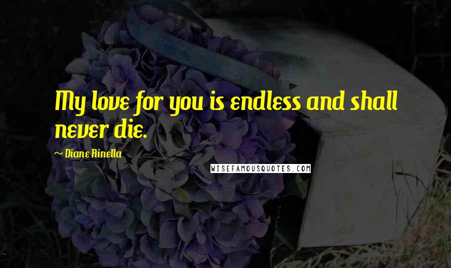 Diane Rinella quotes: My love for you is endless and shall never die.