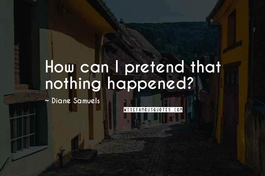 Diane Samuels quotes: How can I pretend that nothing happened?