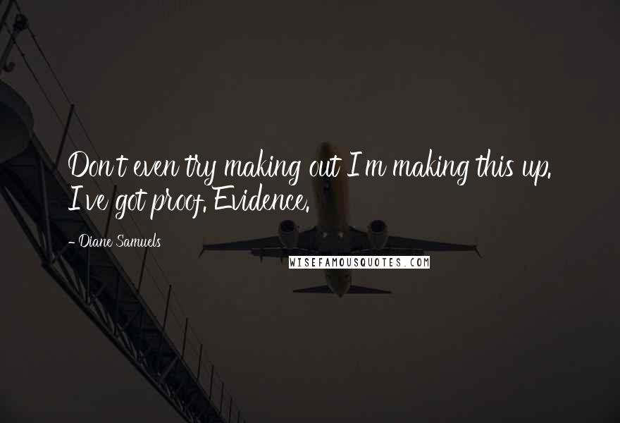 Diane Samuels quotes: Don't even try making out I'm making this up. I've got proof. Evidence.