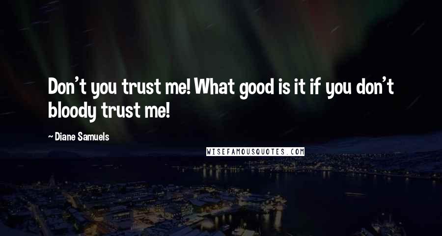 Diane Samuels quotes: Don't you trust me! What good is it if you don't bloody trust me!