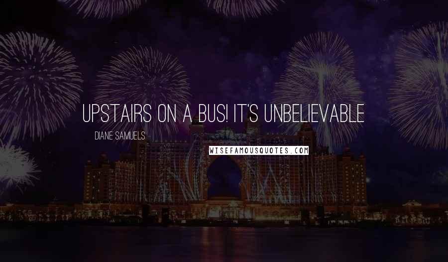 Diane Samuels quotes: Upstairs on a bus! It's Unbelievable
