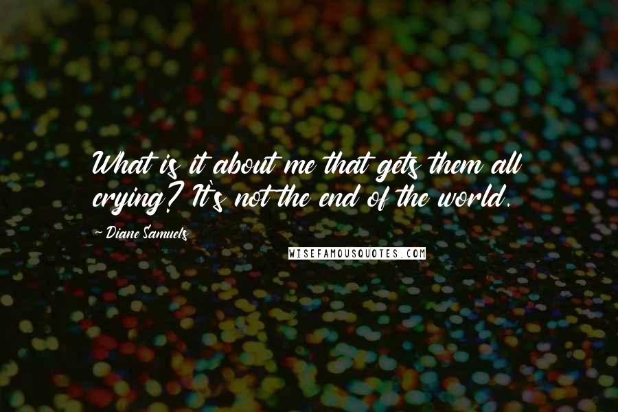 Diane Samuels quotes: What is it about me that gets them all crying? It's not the end of the world.