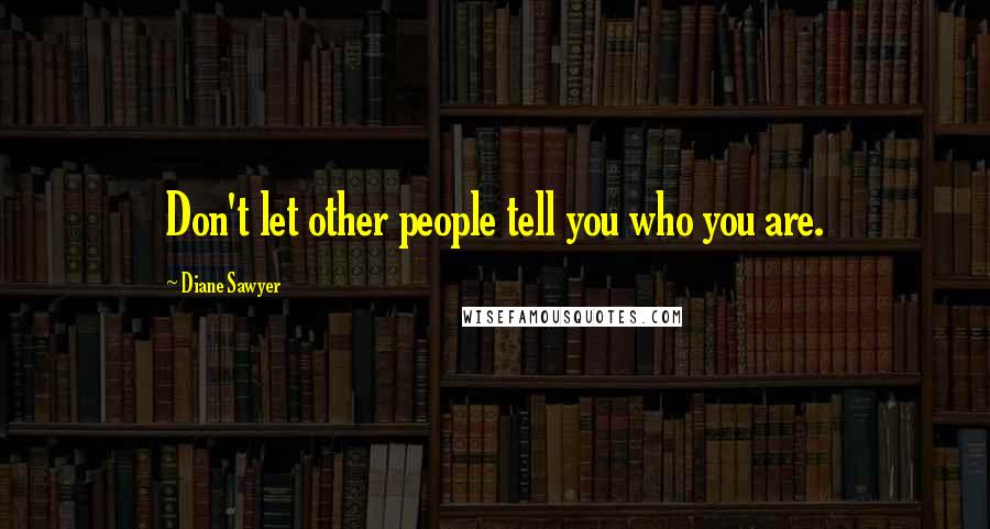 Diane Sawyer quotes: Don't let other people tell you who you are.