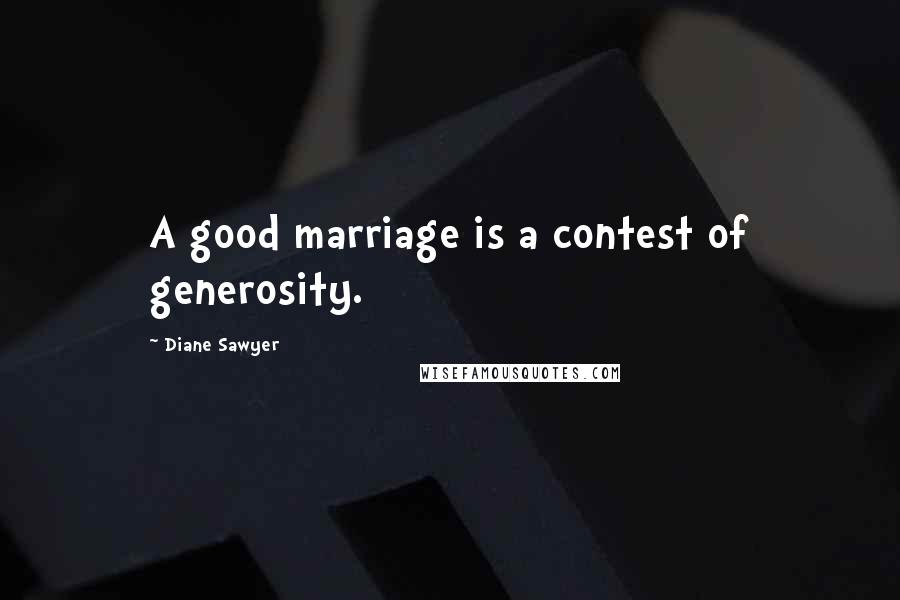 Diane Sawyer quotes: A good marriage is a contest of generosity.